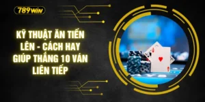 Kỹ Thuật Ăn Tiến Lên - Cách Hay Giúp Thắng 10 Ván Liên Tiếp