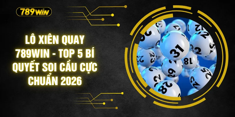 Lô Xiên Quay 789WIN - Top 5 Bí Quyết Soi Cầu Cực Chuẩn 2026